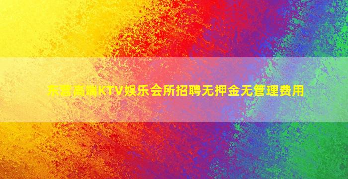 东营高端KTV娱乐会所招聘无押金无管理费用